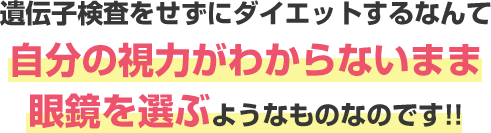 遺伝子検査なしのダイエットは視力がわからないまま眼鏡を選ぶようなものです!
